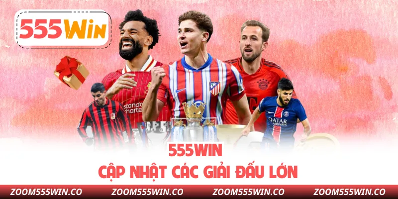 555WIN Cập Nhật Các Giải Đấu Lớn