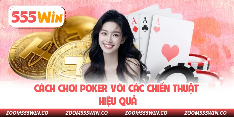 Cách Chơi Poker Với Các Chiến Thuật Hiệu Quả