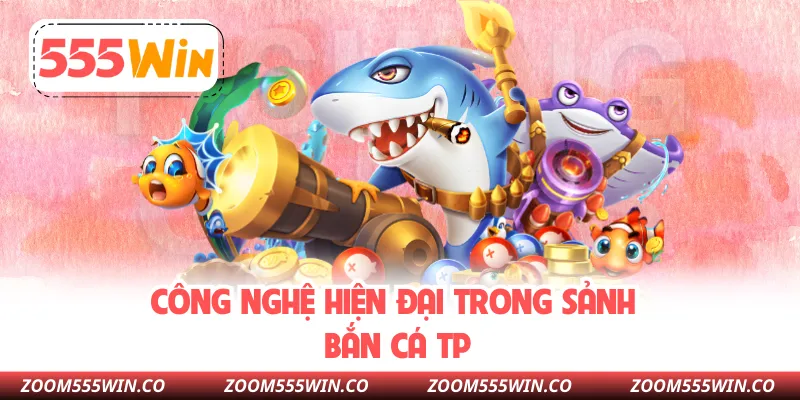 Công Nghệ Hiện Đại Trong Sảnh Bắn Cá TP