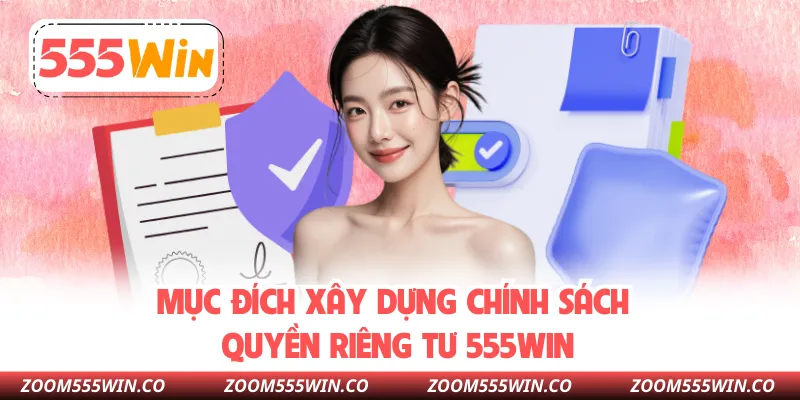 Mục Đích Xây Dựng Chính Sách Quyền Riêng Tư 555WIN