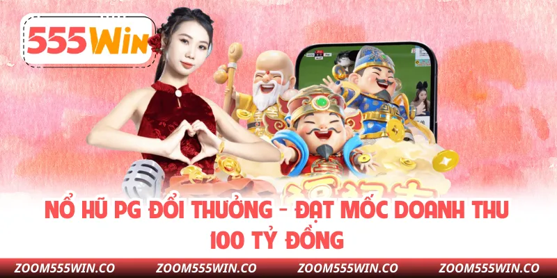 Nổ Hũ PG Đổi Thưởng - Đạt Mốc Doanh Thu 100 Tỷ Đồng