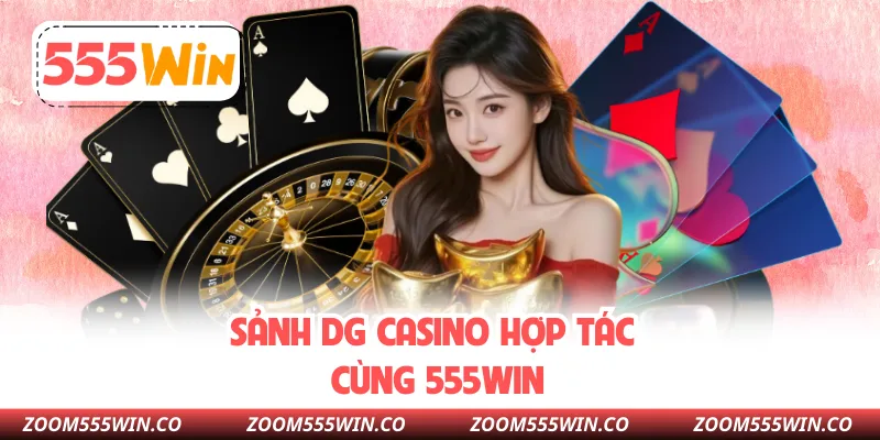 Sảnh DG Casino Hợp Tác Cùng 555win