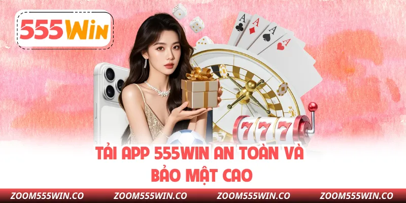 Tải App 555WIN An Toàn Và Bảo Mật Cao