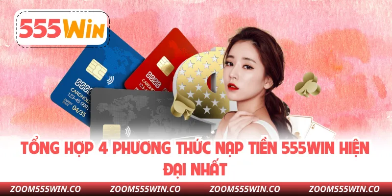 Tổng Hợp 4 Phương Thức Nạp Tiền 555WIN Hiện Đại Nhất
