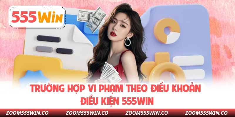 Trường Hợp Vi Phạm Theo Điều Khoản Điều Kiện 555WIN